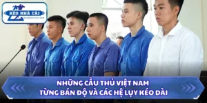 Những Cầu Thủ Việt Nam Từng Bán Độ Và Các Hệ Lụy Kéo Dài 15 Những cầu thủ Việt Nam từng bán độ