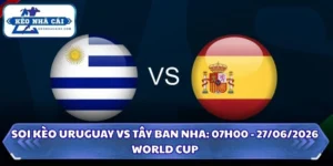 Soi Kèo Uruguay vs Tây Ban Nha: 07h00 - 27/6 - World Cup 2026 13 Soi Kèo Uruguay vs Tây Ban Nha