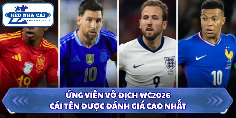 Ứng Viên Vô Địch WC2026 - Cái Tên Được Đánh Giá Cao Nhất 28 Ứng viên vô địch WC2026